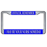 Officer Remember I May Be Your Nurse Someday Metal License Plate Frame