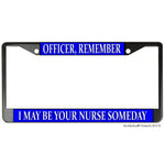 Officer Remember I May Be Your Nurse Someday Metal License Plate Frame